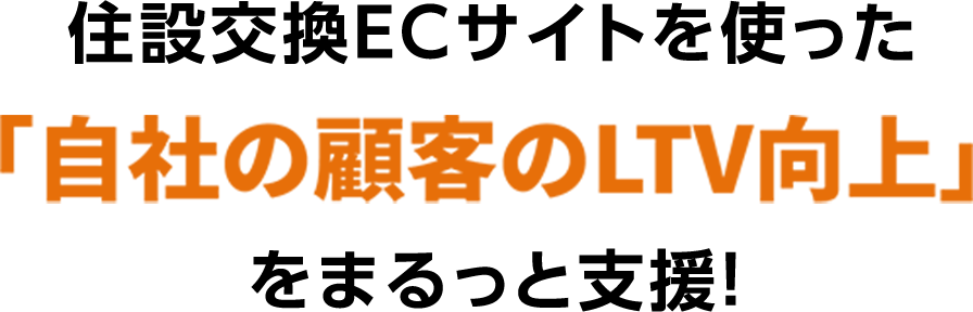 住設交換ECサイトを使った「自社の顧客のLTV向上」をまるっと支援!