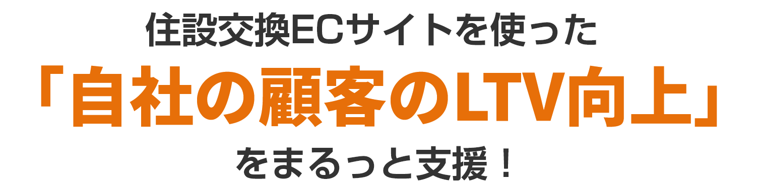 住設交換ECサイトを使った「自社の顧客のLTV向上」をまるっと支援!
